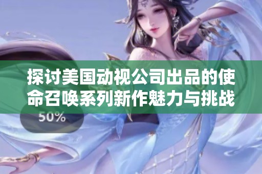 探讨美国动视公司出品的使命召唤系列新作魅力与挑战