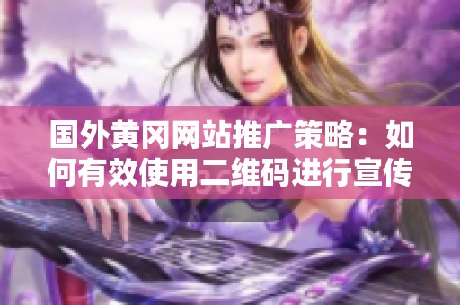 国外黄冈网站推广策略：如何有效使用二维码进行宣传