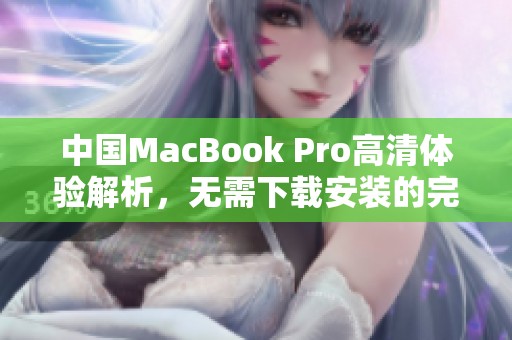 中国MacBook Pro高清体验解析，无需下载安装的完美选择