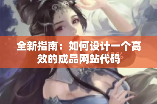 全新指南：如何设计一个高效的成品网站代码