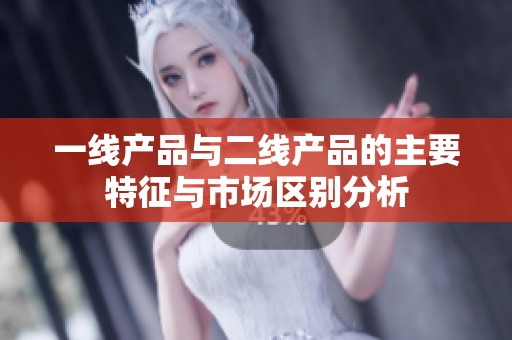 一线产品与二线产品的主要特征与市场区别分析