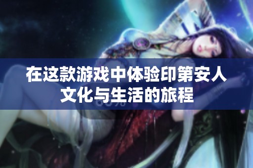 在这款游戏中体验印第安人文化与生活的旅程