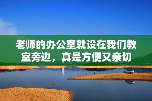 老师的办公室就设在我们教室旁边，真是方便又亲切