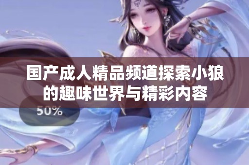 国产成人精品频道探索小狼的趣味世界与精彩内容