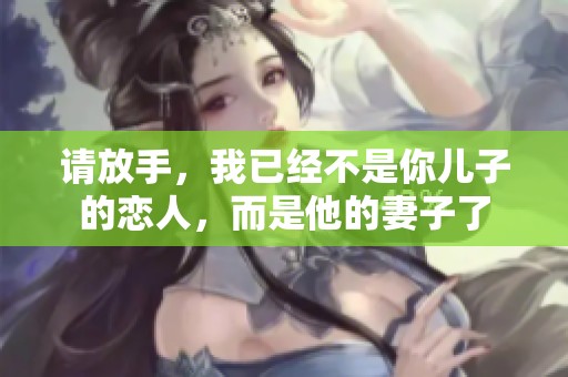 请放手，我已经不是你儿子的恋人，而是他的妻子了