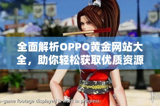 全面解析OPPO黄金网站大全，助你轻松获取优质资源