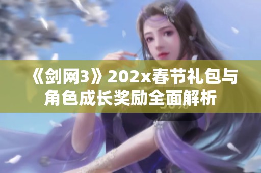《剑网3》202x春节礼包与角色成长奖励全面解析