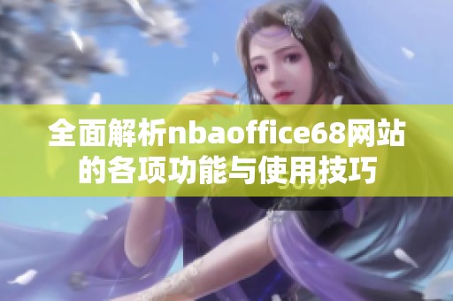 全面解析nbaoffice68网站的各项功能与使用技巧