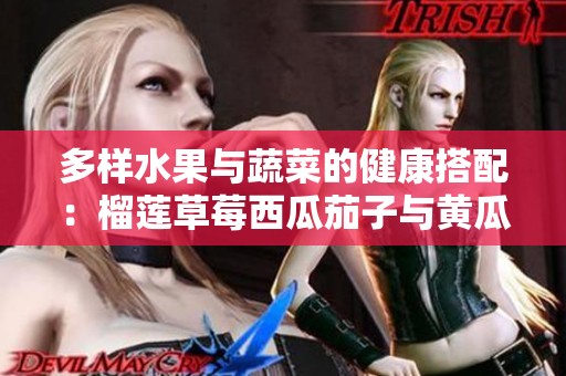 多样水果与蔬菜的健康搭配：榴莲草莓西瓜茄子与黄瓜的美味组合