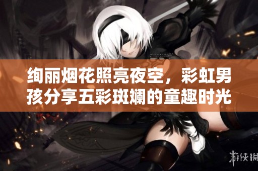 绚丽烟花照亮夜空，彩虹男孩分享五彩斑斓的童趣时光