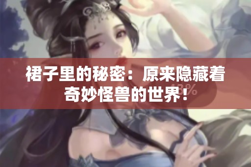 裙子里的秘密：原来隐藏着奇妙怪兽的世界！