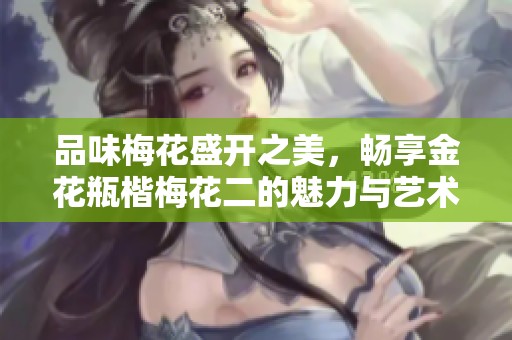 品味梅花盛开之美，畅享金花瓶楷梅花二的魅力与艺术