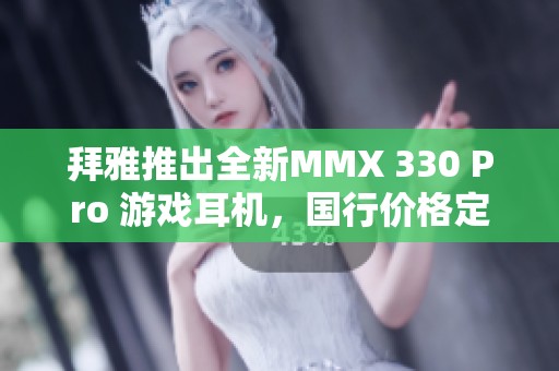 拜雅推出全新MMX 330 Pro 游戏耳机，国行价格定为2999元