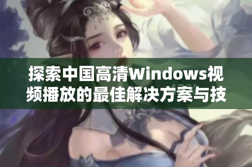 探索中国高清Windows视频播放的最佳解决方案与技巧