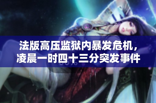 法版高压监狱内暴发危机，凌晨一时四十三分突发事件