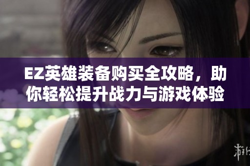EZ英雄装备购买全攻略，助你轻松提升战力与游戏体验