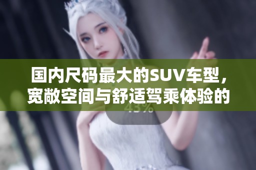 国内尺码最大的SUV车型，宽敞空间与舒适驾乘体验的完美结合