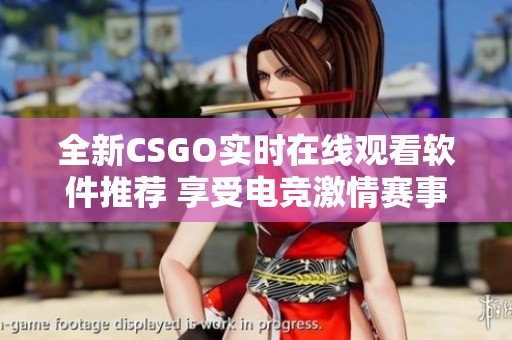 全新CSGO实时在线观看软件推荐 享受电竞激情赛事