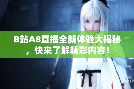 B站A8直播全新体验大揭秘，快来了解精彩内容！