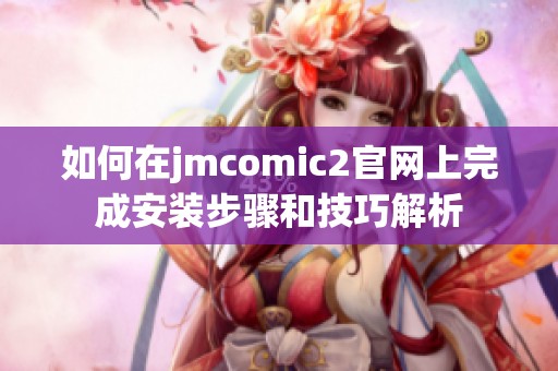 如何在jmcomic2官网上完成安装步骤和技巧解析