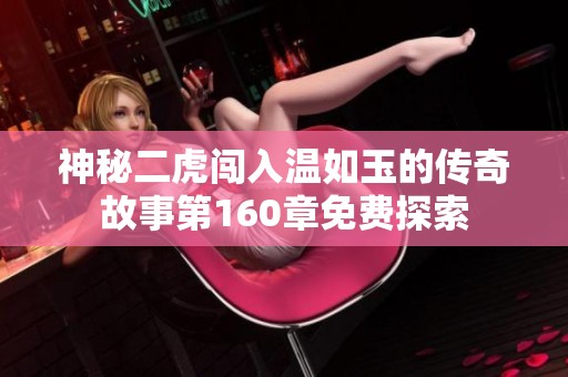 神秘二虎闯入温如玉的传奇故事第160章免费探索