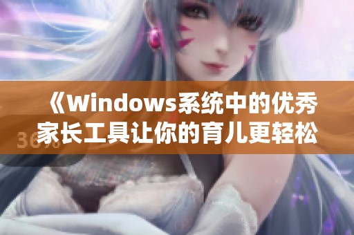 《Windows系统中的优秀家长工具让你的育儿更轻松》