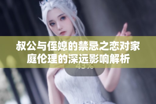 叔公与侄媳的禁忌之恋对家庭伦理的深远影响解析