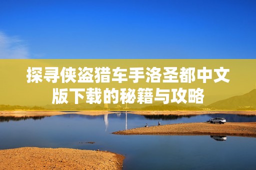 探寻侠盗猎车手洛圣都中文版下载的秘籍与攻略