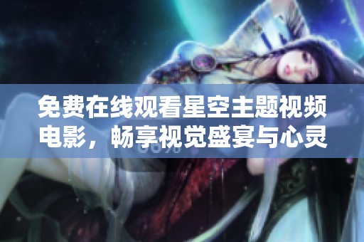 免费在线观看星空主题视频电影，畅享视觉盛宴与心灵之旅