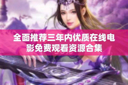 全面推荐三年内优质在线电影免费观看资源合集