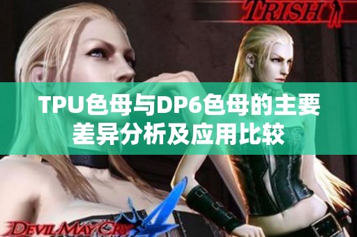 TPU色母与DP6色母的主要差异分析及应用比较