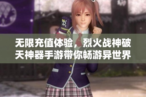 无限充值体验，烈火战神破天神器手游带你畅游异世界