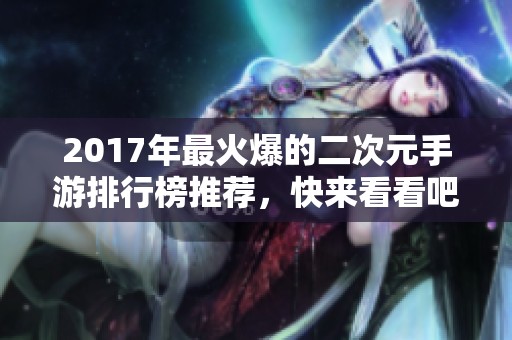 2017年最火爆的二次元手游排行榜推荐，快来看看吧！