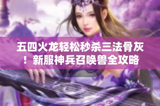 五四火龙轻松秒杀三法骨灰！新服神兵召唤兽全攻略