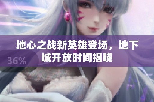 地心之战新英雄登场，地下城开放时间揭晓