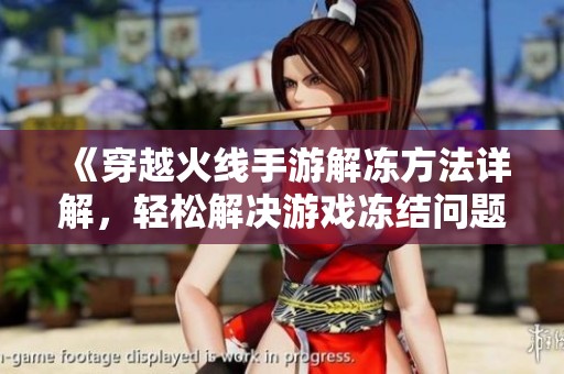 《穿越火线手游解冻方法详解，轻松解决游戏冻结问题》