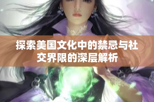 探索美国文化中的禁忌与社交界限的深层解析