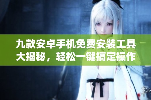 九款安卓手机免费安装工具大揭秘，轻松一键搞定操作系统