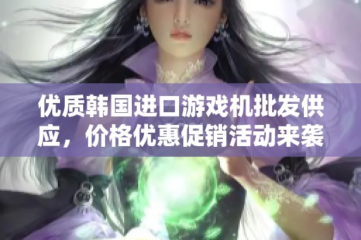 优质韩国进口游戏机批发供应，价格优惠促销活动来袭