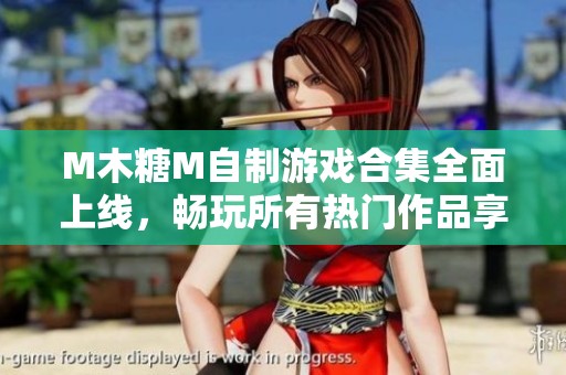 M木糖M自制游戏合集全面上线，畅玩所有热门作品享受乐趣