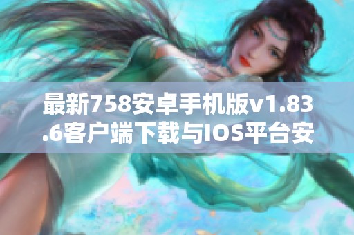 最新758安卓手机版v1.83.6客户端下载与IOS平台安装指南