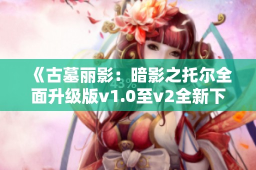 《古墓丽影：暗影之托尔全面升级版v1.0至v2全新下载》