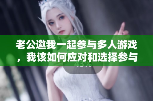 老公邀我一起参与多人游戏，我该如何应对和选择参与度