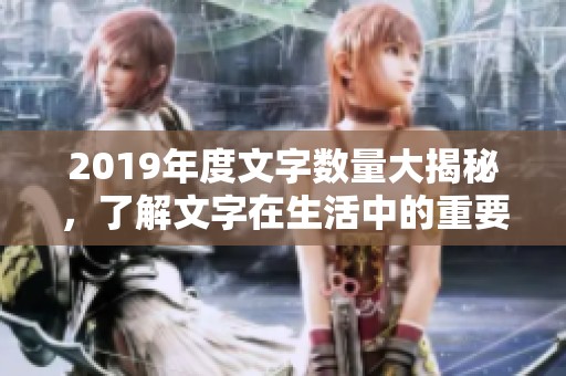 2019年度文字数量大揭秘，了解文字在生活中的重要性