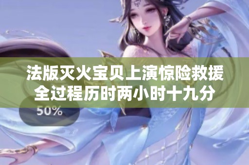 法版灭火宝贝上演惊险救援全过程历时两小时十九分