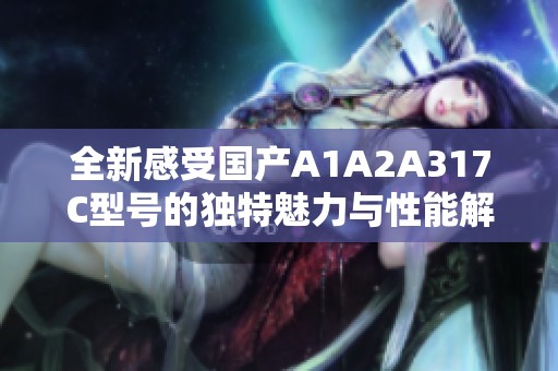 全新感受国产A1A2A317C型号的独特魅力与性能解析