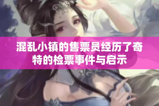 混乱小镇的售票员经历了奇特的检票事件与启示