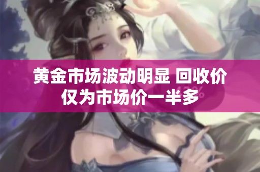 黄金市场波动明显 回收价仅为市场价一半多
