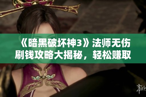 《暗黑破坏神3》法师无伤刷钱攻略大揭秘，轻松赚取丰富金币