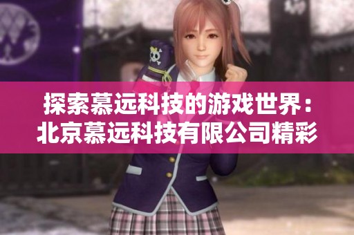 探索慕远科技的游戏世界：北京慕远科技有限公司精彩作品汇总